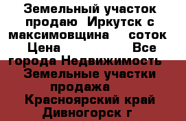 Земельный участок продаю. Иркутск с.максимовщина.12 соток › Цена ­ 1 000 000 - Все города Недвижимость » Земельные участки продажа   . Красноярский край,Дивногорск г.